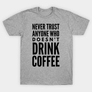 Never Trust Anyone Who doesn't Drink Coffee T-Shirt